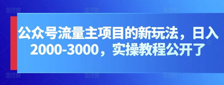 公众号流量主项目的新玩法，日入2000-3000，实操教程公开了-网亿资源平台