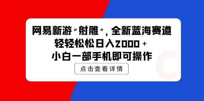 (9936期)网易新游 射雕 全新蓝海赛道,轻松日入2000+小白一部手机即可操作-邪修侠 - 演示