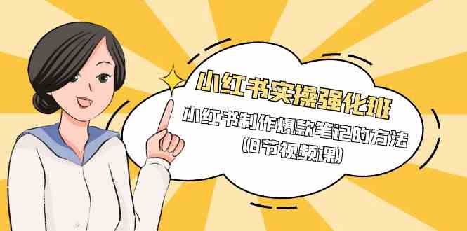 （9755期）小红书实操强化班，小红书制作爆款笔记的方法（8节视频课）-邪修侠