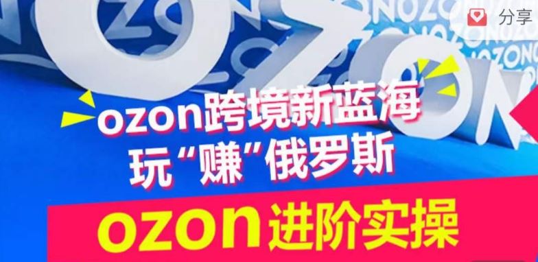 ozon跨境新蓝海玩“赚”俄罗斯，ozon进阶实操训练营-网亿资源平台
