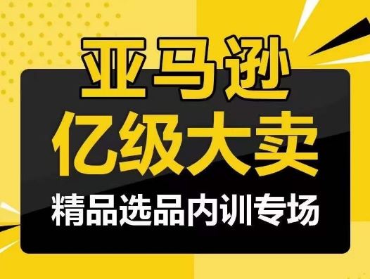 亚马逊亿级大卖-精品选品内训专场，亿级卖家分享选品成功之道-网亿资源平台