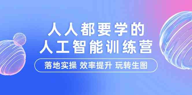 （9872期）人人都要学的-人工智能特训营，落地实操 效率提升 玩转生图（22节课）-邪修侠