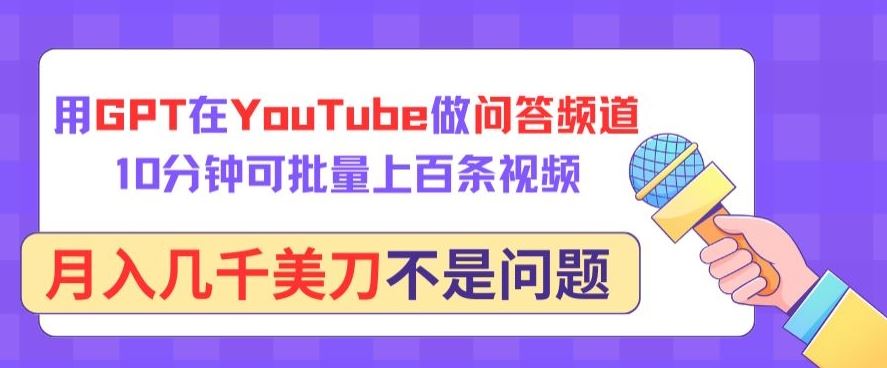 用GPT在YouTube做问答频道，10分钟可批量上百条视频，月入几千美刀不是问题【揭秘】-网亿资源平台