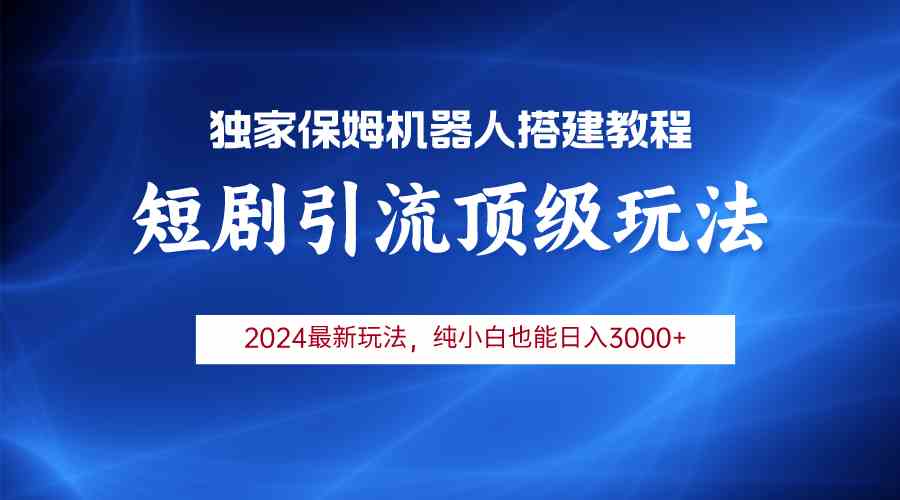 (9780期)2024短剧引流机器人玩法,小白月入3000+-邪修侠