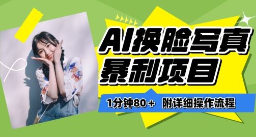 一分钟80+，AI换脸写真项目进阶玩法，附带保姆级教程，小白也可轻松上手【揭秘】-网亿资源平台