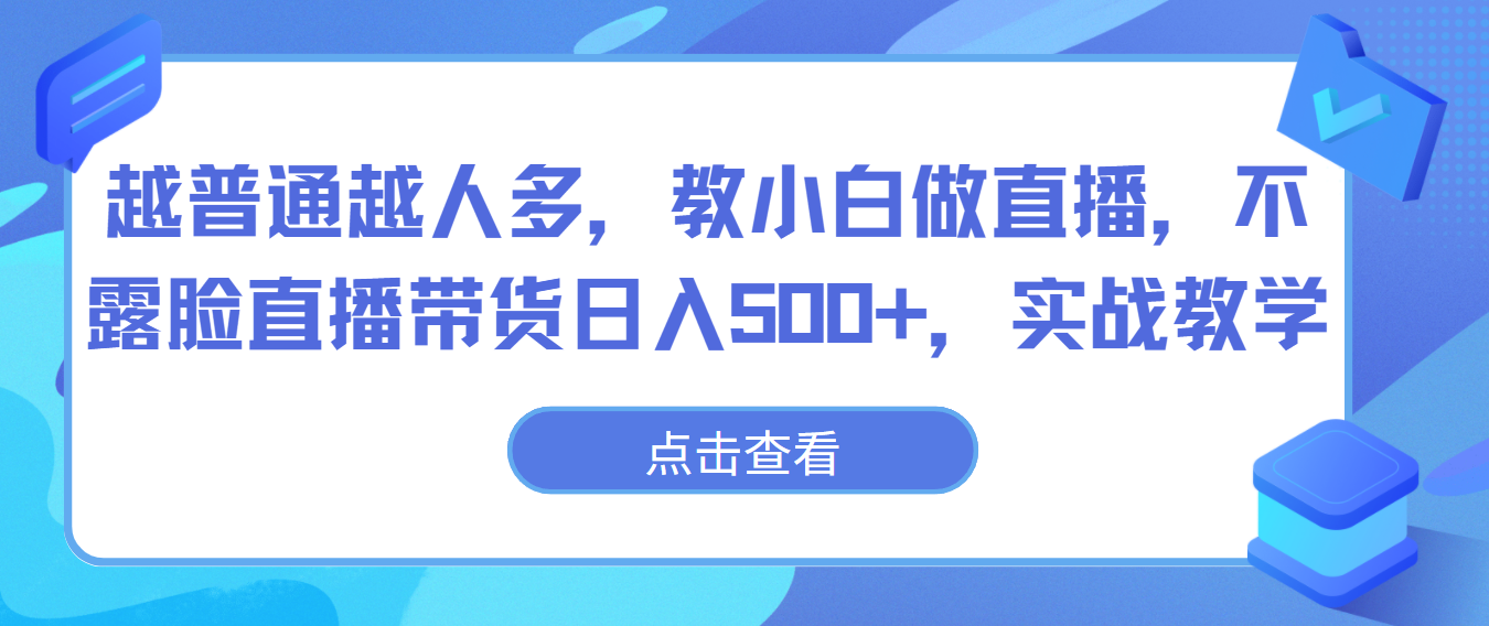越普通越人多，教小白做直播，不露脸直播带货日入500+，实战教学-皓哥创业笔记