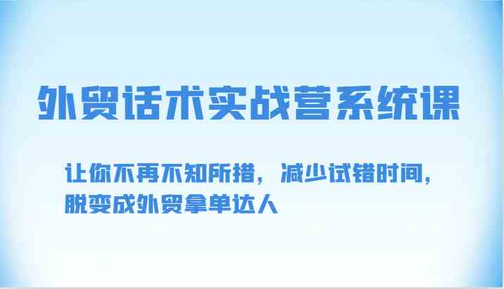 外贸话术实战营系统课-让你不再不知所措，减少试错时间，脱变成外贸拿单达人-皓哥创业笔记