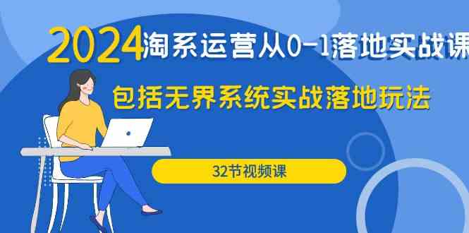 (9919期)2024·淘系运营从0-1落地实战课:包括无界系统实战落地玩法(32节)-邪修侠