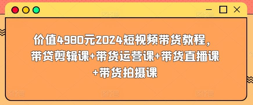 价值4980元2024短视频带货教程，带贷剪辑课+带货运营课+带货直播课+带货拍摄课-邪修侠 - 演示