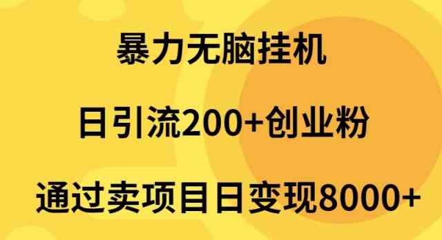 (9788期)暴力无脑挂机日引流200+创业粉通过卖项目日变现2000+-邪修侠