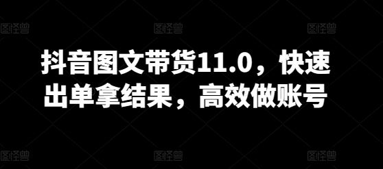 抖音图文带货11.0,快速出单拿结果,高效做账号-邪修侠
