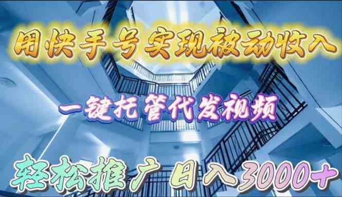 (9860期)用快手号实现被动收入,一键托管代发视频,轻松推广日入3000+-邪修侠