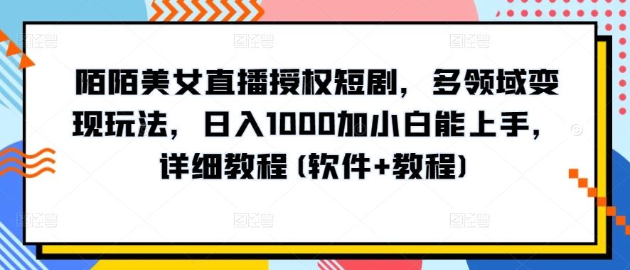 陌陌美女直播授权短剧，多领域变现玩法，日入1000加小白能上手，详细教程(软件+教程)【揭秘】-网亿资源平台