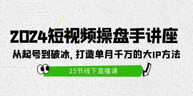 (9970期)2024短视频操盘手讲座:从起号到破冰,打造单月千万的大IP方法(25节)-邪修侠