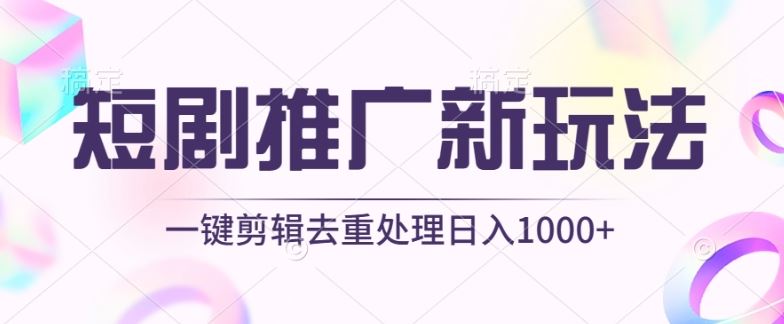 短剧推广新玩法，不剪辑，工具助力一键过原创，日入1000+【揭秘】-网亿资源平台