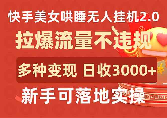 （9767期）快手美女哄睡无人挂机2.0，拉爆流量不违规，多种变现途径，日收3000+，…-邪修侠