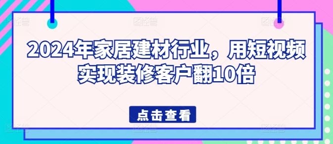 2024年家居建材行业，用短视频实现装修客户翻10倍-网亿资源平台