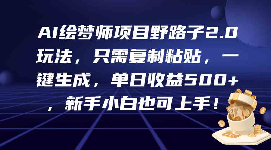 (9876期)AI绘梦师项目野路子2.0玩法,只需复制粘贴,一键生成,单日收益500+,新…-邪修侠