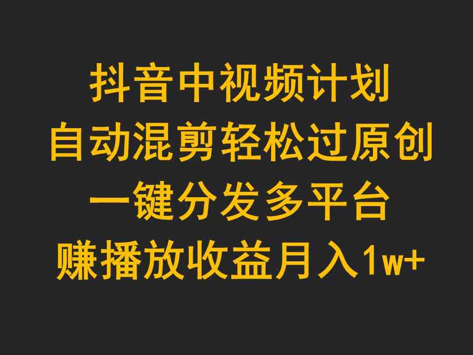 (9825期)抖音中视频计划,自动混剪轻松过原创,一键分发多平台赚播放收益,月入1w+-邪修侠