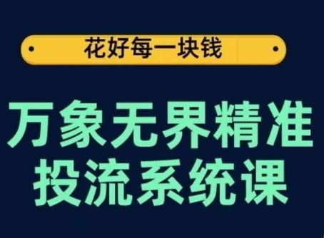 万象无界精准投流系统课，从关键词到推荐，从万象台到达摩盘，从底层原理到实操步骤-网亿资源平台