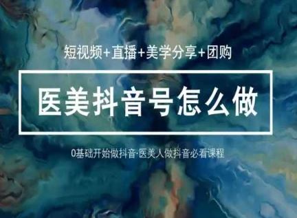 玩转医美抖音短视频与直播，36堂网课学逻辑(短视频+直播+美学分享+团购)-网亿资源平台