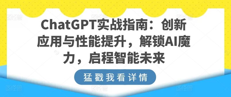 ChatGPT实战指南：创新应用与性能提升，解锁AI魔力，启程智能未来-网亿资源平台