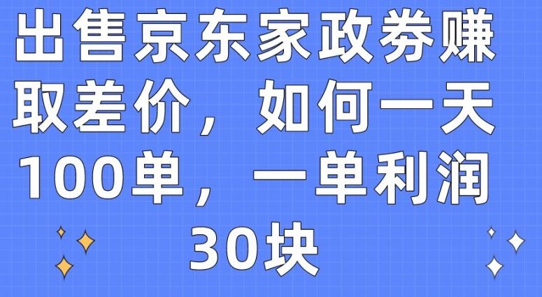 出售京东家政劵赚取差价，如何一天100单，一单利润30块【揭秘】-网亿资源平台