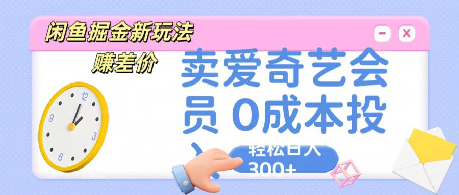 咸鱼掘金新玩法 赚差价 卖爱奇艺会员 0成本投入 轻松日收入300+-网亿资源平台