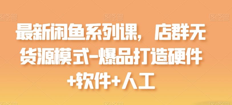 最新闲鱼系列课，店群无货源模式-爆品打造硬件+软件+人工-邪修侠 - 演示