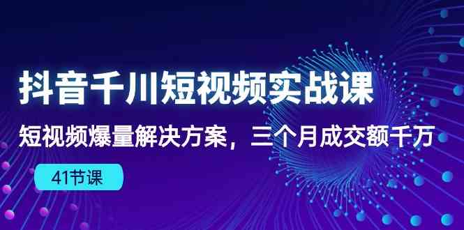 抖音千川短视频实战课：短视频爆量解决方案，三个月成交额千万-皓哥创业笔记