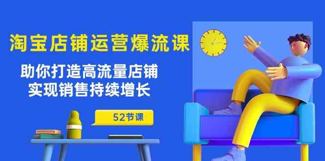 淘宝店铺运营爆流课：助你打造高流量店铺，实现销售持续增长（52节课）-网亿资源平台