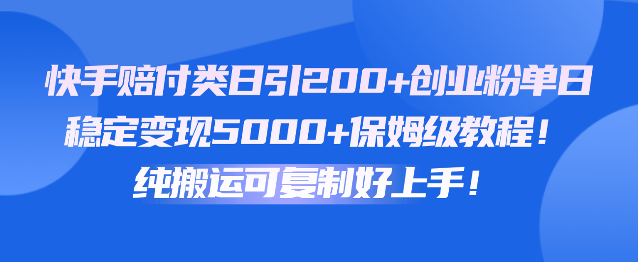 快手赔付类日引200+创业粉，单日稳定变现5000+保姆级教程！纯搬运可复制好上手！-网亿资源平台