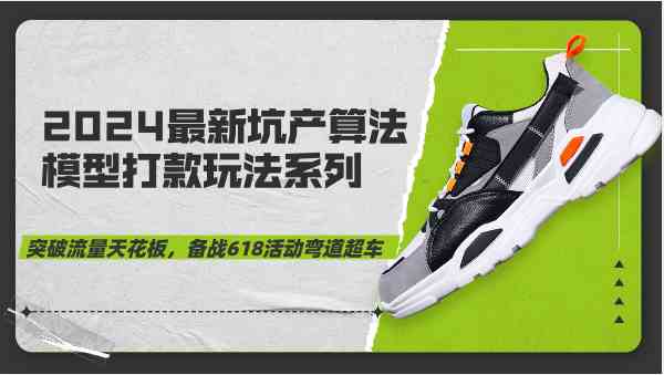 2024最新坑产算法模型打款玩法系列-突破流量天花板，备战618活动弯道超车-网亿资源平台