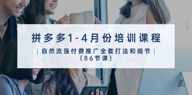 拼多多1-4月份培训课程，自然流强付费推广全套打法和细节（86节课）-网亿资源平台