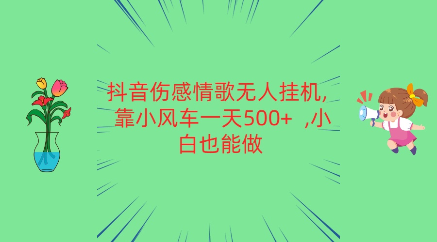 抖音伤感情歌无人挂机 靠小风车一天500+ 小白也能做-网亿资源平台