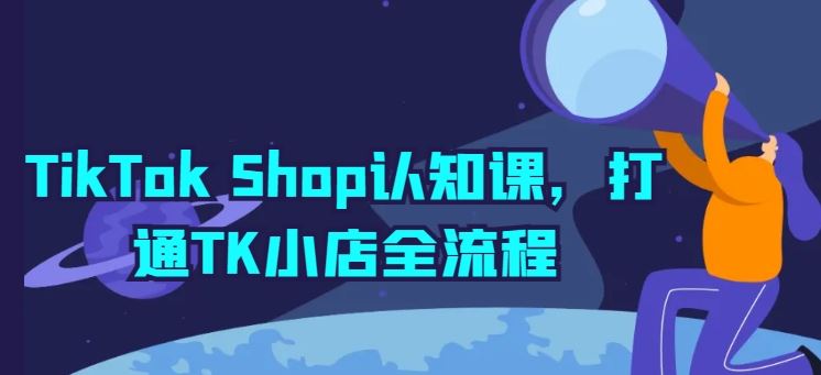 TikTok Shop认知课，打通TK小店全流程-网亿资源平台