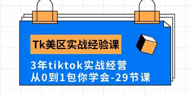 Tk美区实战经验课程分享，3年tiktok实战经营，从0到1包你学会（29节课）-网亿资源平台