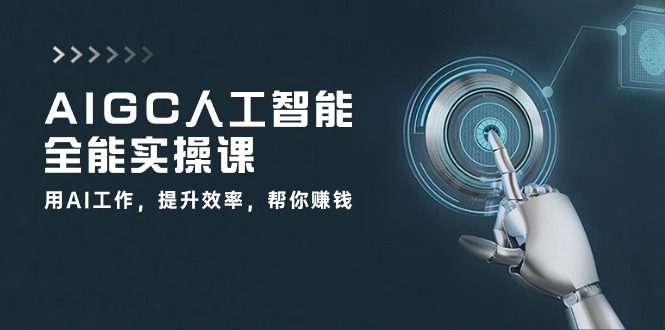 AIGC人工智能全能实操课：用AI工作，提升效率，帮你赚钱（33节课）-网亿资源平台