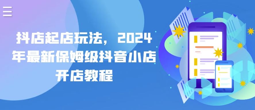 抖店起店玩法，2024年最新保姆级抖音小店开店教程-网亿资源平台