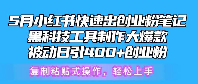 5月小红书快速出创业粉笔记，黑科技工具制作大爆款，被动日引400+创业粉【揭秘】-网亿资源平台