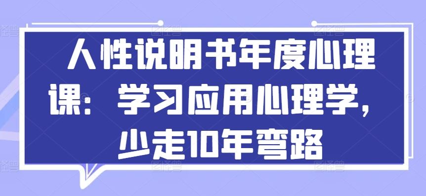 人性说明书年度心理课：学习应用心理学，少走10年弯路-网亿资源平台