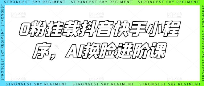 0粉挂载抖音快手小程序，AI换脸进阶课-网亿资源平台