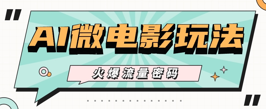 最近爆火的AI微电影玩法，零门槛新手也能制作原创作品，多种变现方式【视频+工具】-网亿资源平台