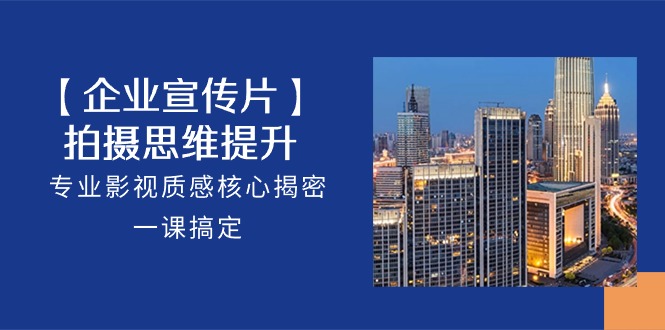 【企业宣传片】拍摄思维提升,专业影视质感核心揭密,一课搞定(18节)-网亿资源平台