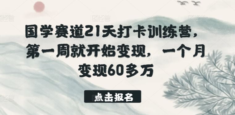 国学赛道21天打卡训练营，第一周就开始变现，一个月变现60多万-网亿资源平台