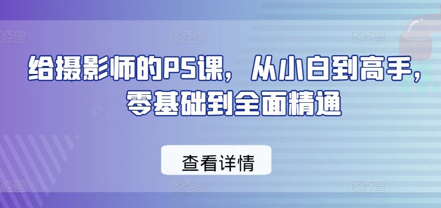 给摄影师的PS课，从小白到高手，零基础到全面精通-网亿资源平台