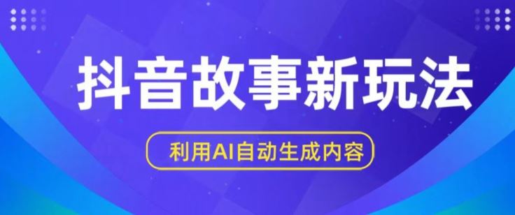 抖音故事新玩法，利用AI自动生成原创内容，新手日入一到三张【揭秘】-网亿资源平台