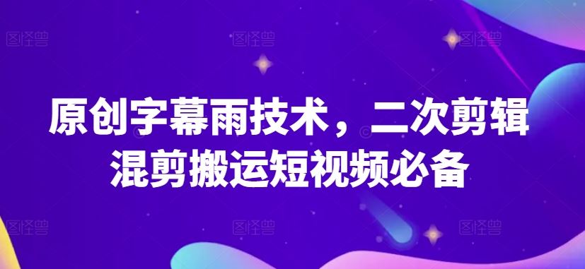 原创字幕雨技术，二次剪辑混剪搬运短视频必备【揭秘】-网亿资源平台