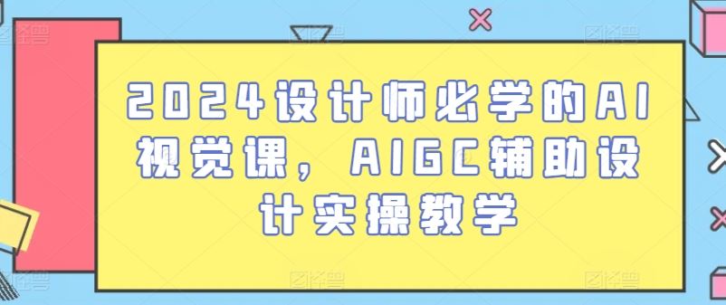 2024设计师必学的AI视觉课，AIGC辅助设计实操教学-网亿资源平台