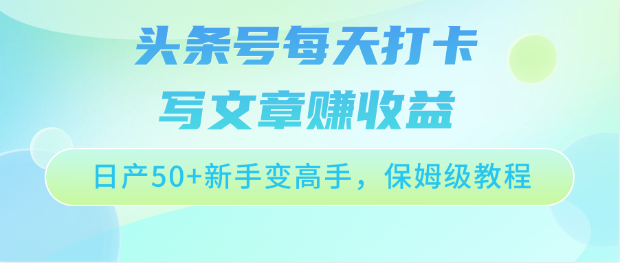 头条号每天打卡写文章赚收益，日产50+新手变高手，保姆级教程-网亿资源平台
